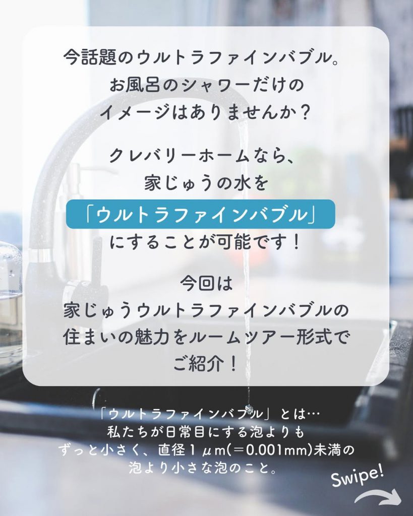 今話題のウルトラファインバブル。お風呂のシャワーだけではなく家中の水をウルトラファインバブルにすることが可能です。