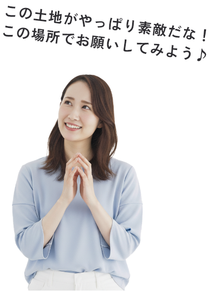 この土地がやっぱり素敵だな！この場所でお願いしてみよう♪